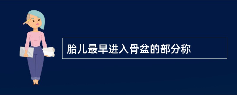 胎儿最早进入骨盆的部分称