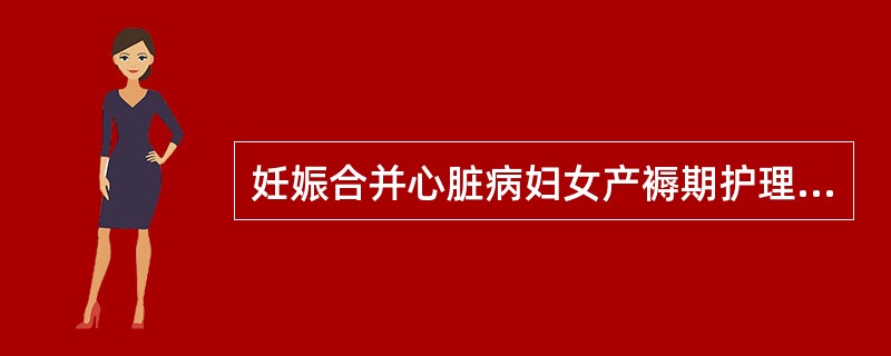 妊娠合并心脏病妇女产褥期护理哪项不正确