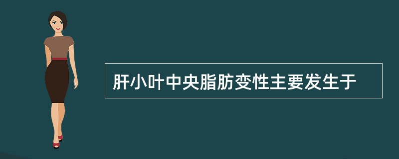 肝小叶中央脂肪变性主要发生于