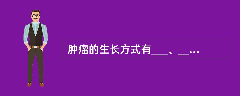 肿瘤的生长方式有___、___和___三种。