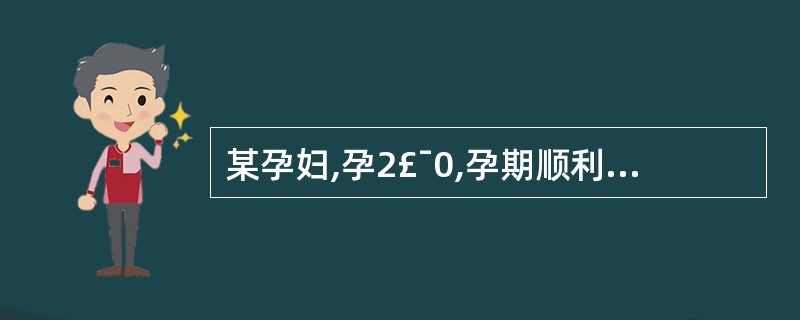 某孕妇,孕2£¯0,孕期顺利,孕38周,阴道顺娩一活女婴,体重3400g,总产程