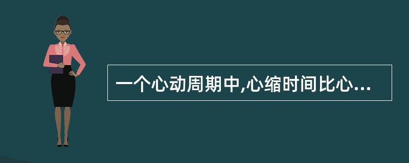 一个心动周期中,心缩时间比心舒时间___;心室收缩时间比心房收缩时间___。 -