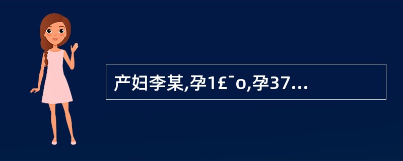 产妇李某,孕1£¯o,孕37周,自然临产,阴道顺娩一活男婴,体重3700g,产妇