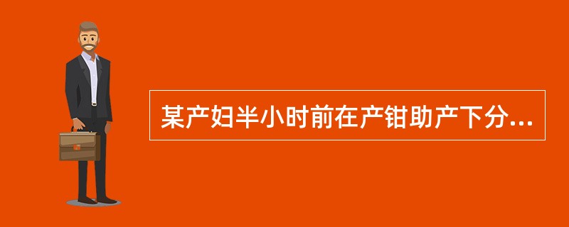 某产妇半小时前在产钳助产下分娩一女婴,体重3500g,现在在产房观察。目前不是必