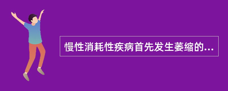 慢性消耗性疾病首先发生萎缩的组织是