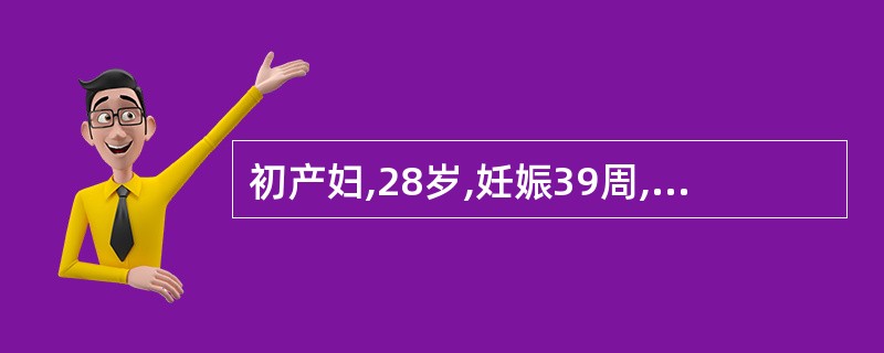 初产妇,28岁,妊娠39周,规律宫缩9小时,枕左前位,估计胎儿3200g,胎心1