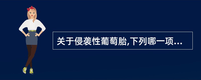 关于侵袭性葡萄胎,下列哪一项是错误的