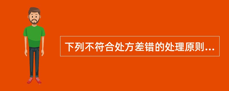 下列不符合处方差错的处理原则的是A、若遇到患者自己用药不当,应避免用药指导,以避