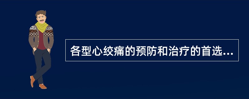 各型心绞痛的预防和治疗的首选药物是A、戊四硝酯B、硝酸甘油C、普萘洛尔D、维拉帕