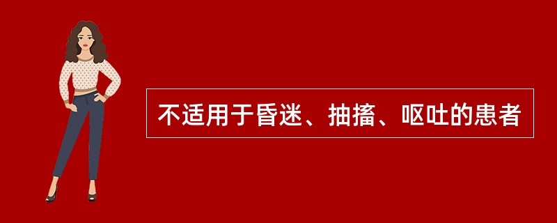 不适用于昏迷、抽搐、呕吐的患者