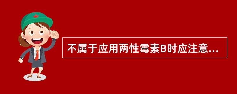 不属于应用两性霉素B时应注意的注意事项是A、为减少静脉滴注时局部血栓性静脉炎的发