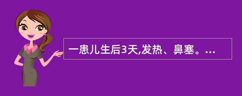 一患儿生后3天,发热、鼻塞。查体:体温39.8℃,咽部充血,诊断为“上感”。对该