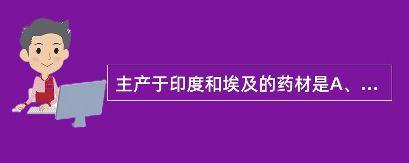 主产于印度和埃及的药材是A、番泻叶B、大青叶C、蓼大青叶D、枇杷叶E、淫羊藿 -