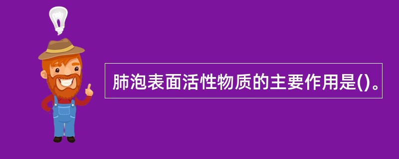 肺泡表面活性物质的主要作用是()。