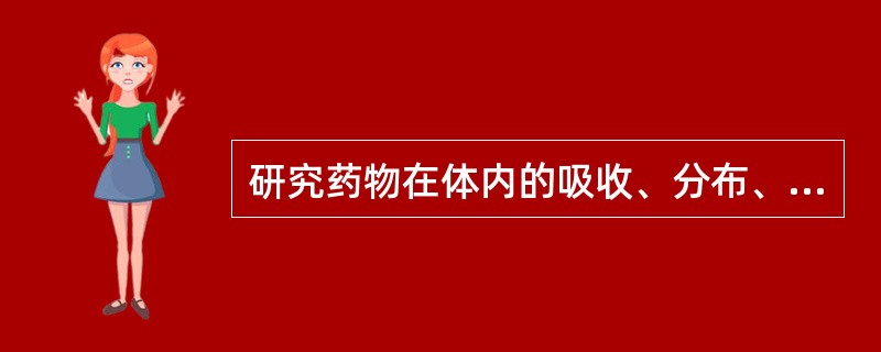 研究药物在体内的吸收、分布、代谢、排泄及其动态变化规律的是