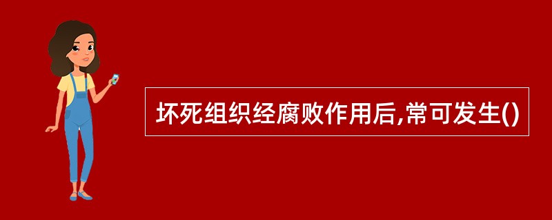 坏死组织经腐败作用后,常可发生()