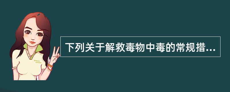 下列关于解救毒物中毒的常规措施中,最适宜解救抗癫痫药物中毒的是A、输液B、催吐、