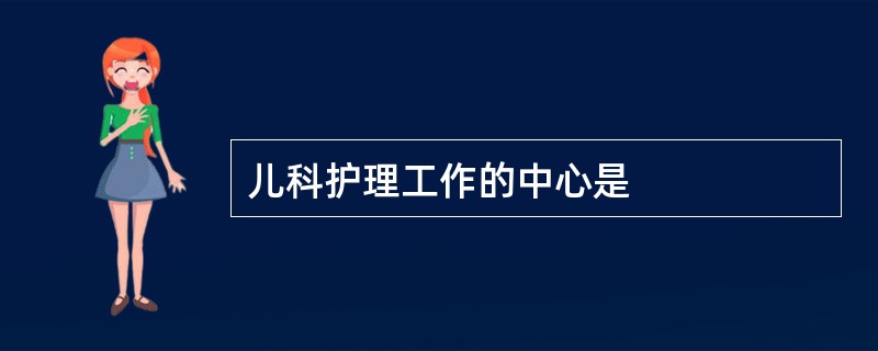 儿科护理工作的中心是