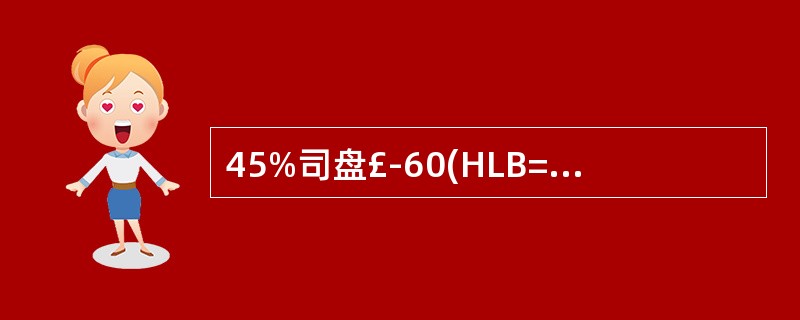 45%司盘£­60(HLB=4.7)和55%的吐温£­60(HLB=14.9)组