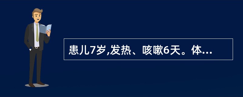 患儿7岁,发热、咳嗽6天。体温38℃,R 24次£¯分。肺部有少量细湿喀啰音。痰