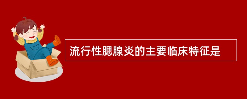 流行性腮腺炎的主要临床特征是