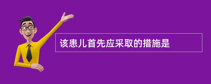 该患儿首先应采取的措施是