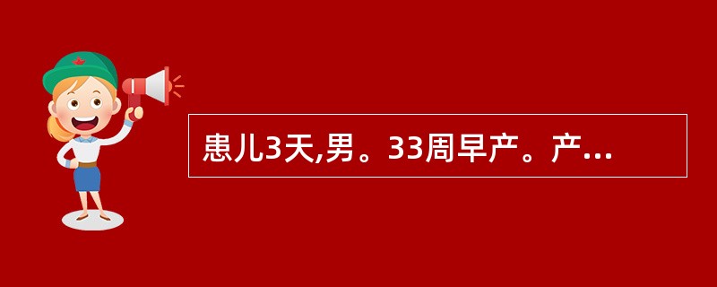 患儿3天,男。33周早产。产下时哭声尚好,出生后5小时出现呼吸困难和青紫,并进行