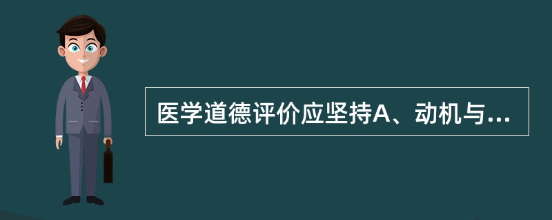 医学道德评价应坚持A、动机与目的辩证统一B、动机与手段的辩证统一C、动机与效果的