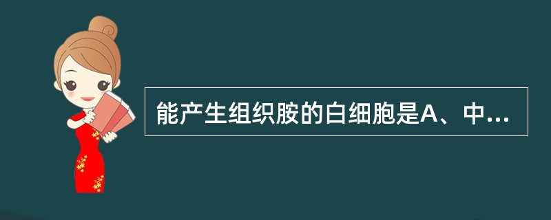 能产生组织胺的白细胞是A、中性粒细胞B、淋巴细胞C、单核细胞D、嗜碱性粒细胞E、