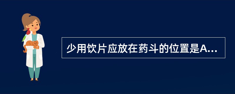 少用饮片应放在药斗的位置是A、上层中间B、下层右侧C、中层左侧D、低层易抽拉的一