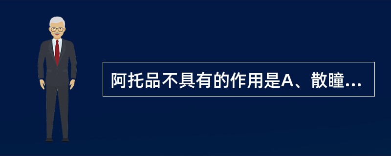 阿托品不具有的作用是A、散瞳B、调节麻痹C、眼内压降低D、眼内压升高E、视近物模