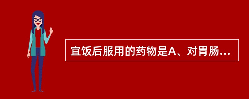 宜饭后服用的药物是A、对胃肠有刺激性的药B、补虚药C、驱虫药D、安神药E、缓下药