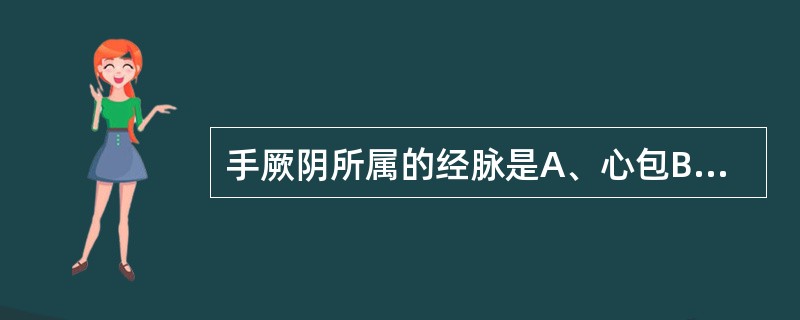 手厥阴所属的经脉是A、心包B、心C、肺D、肝E、肾