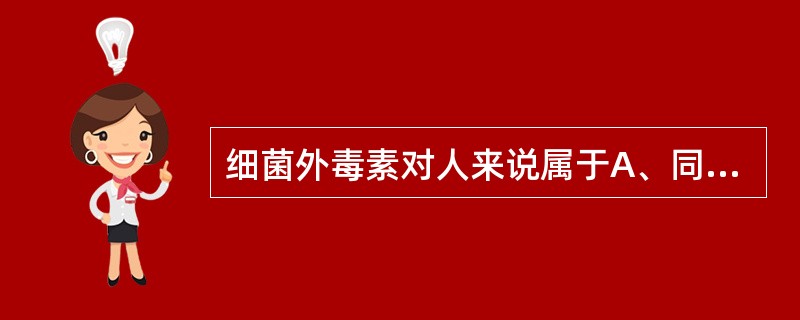 细菌外毒素对人来说属于A、同种异型抗原B、异嗜性抗原C、异种抗原D、自身抗原E、