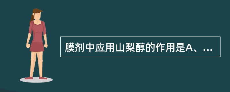 膜剂中应用山梨醇的作用是A、增塑剂B、着色剂C、遮光剂D、填充剂E、矫味剂 -