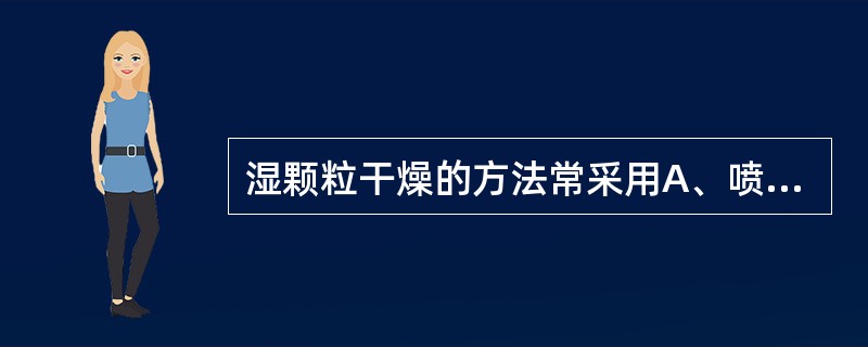 湿颗粒干燥的方法常采用A、喷雾干燥B、冷冻干燥C、烘箱烘干D、鼓式干燥E、微波干