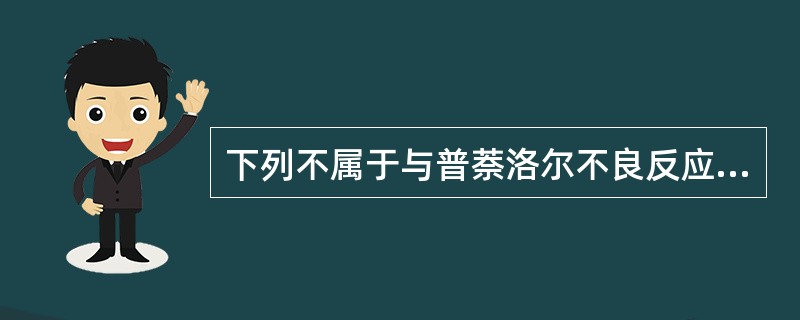 下列不属于与普萘洛尔不良反应的是A、消化道反应B、血糖升高C、房室传导阻滞D、支