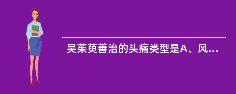 吴茱萸善治的头痛类型是A、风寒头痛B、鼻渊头痛C、少阴头痛D、厥阴头痛E、少阳头