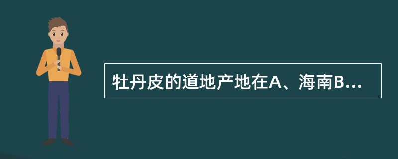 牡丹皮的道地产地在A、海南B、山东C、辽宁D、安徽E、云南