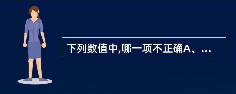 下列数值中,哪一项不正确A、正常成人潮气量一般为500mlB、正常成年男性肺活量