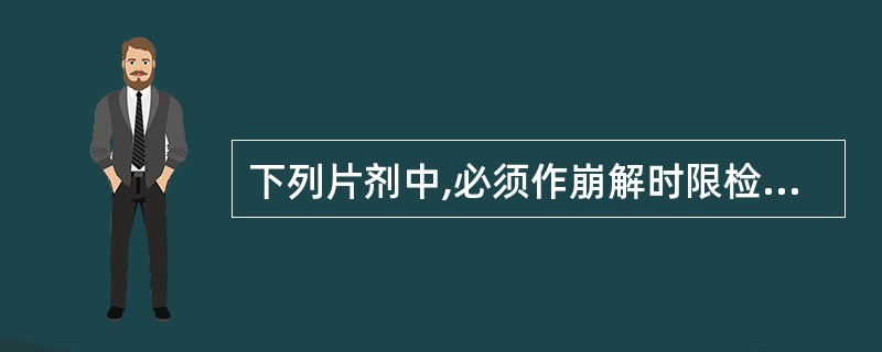 下列片剂中,必须作崩解时限检查的是A、咀嚼片B、包衣片C、口含片D、缓释片E、舌