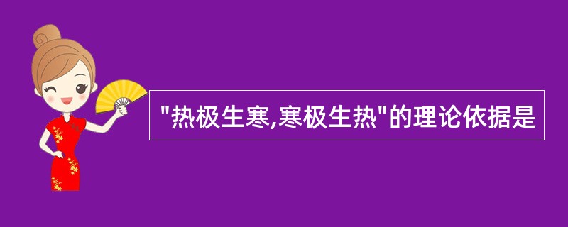 "热极生寒,寒极生热"的理论依据是