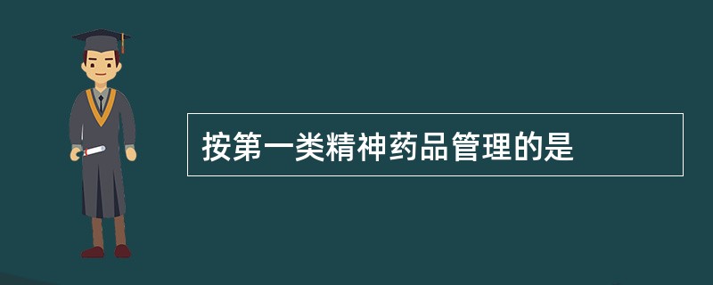 按第一类精神药品管理的是