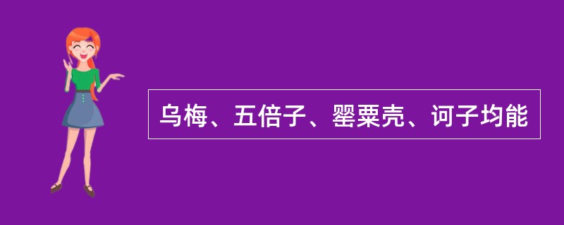 乌梅、五倍子、罂粟壳、诃子均能