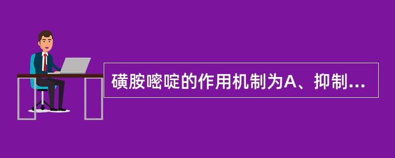 磺胺嘧啶的作用机制为A、抑制二氢叶酸还原酶B、抑制二氢叶酸合成酶C、抑制四氢叶酸