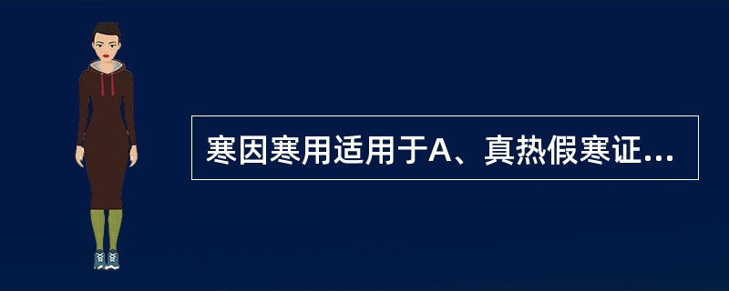 寒因寒用适用于A、真热假寒证B、真寒假热证C、表热里寒证D、表寒里热证E、寒热错