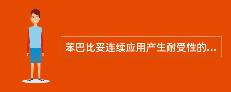 苯巴比妥连续应用产生耐受性的原因是A、再分布于脂肪组织B、诱导肝药酶,使自身代谢