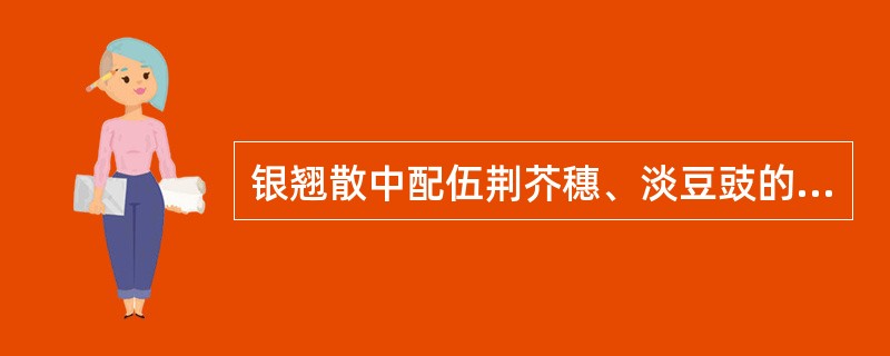 银翘散中配伍荆芥穗、淡豆豉的目的是A、疏散风热,宣肺止咳B、解郁除烦,疏散风热C