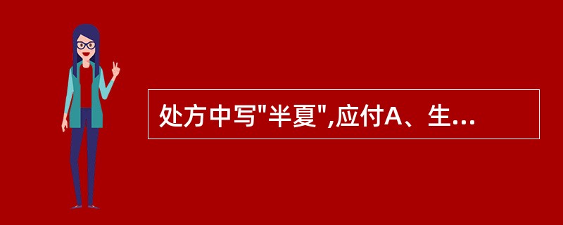 处方中写"半夏",应付A、生半夏B、姜半夏C、清半夏D、半夏曲E、法半夏
