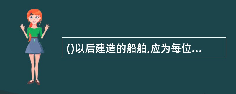 ()以后建造的船舶,应为每位船员配备一件救生服。